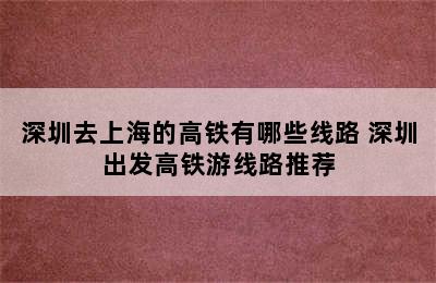 深圳去上海的高铁有哪些线路 深圳出发高铁游线路推荐